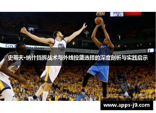 史蒂夫·纳什挡拆战术与外线投篮选择的深度剖析与实践启示