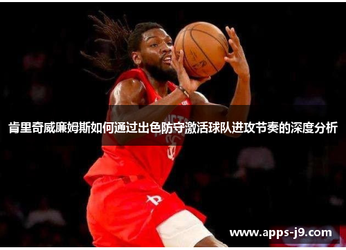 肯里奇威廉姆斯如何通过出色防守激活球队进攻节奏的深度分析 肯里奇威廉姆斯如何通过出色防守激活球队进攻节奏的深度分析