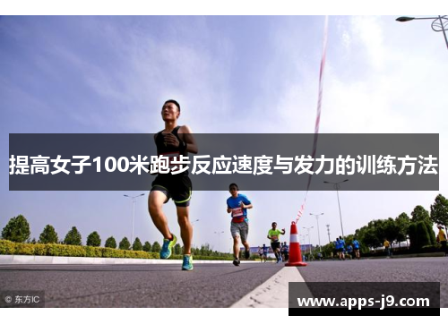 提高女子100米跑步反应速度与发力的训练方法 提高女子100米跑步反应速度与发力的训练方法