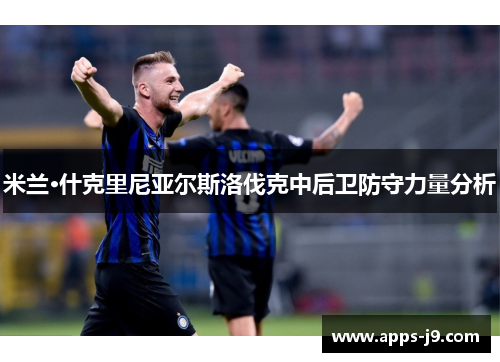 米兰·什克里尼亚尔斯洛伐克中后卫防守力量分析