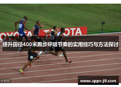 提升田径400米跑步呼吸节奏的实用技巧与方法探讨