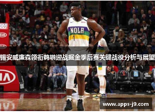 锡安威廉森领衔鹈鹕迎战掘金季后赛关键战役分析与展望 锡安威廉森领衔鹈鹕迎战掘金季后赛关键战役分析与展望