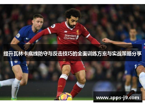 提升瓦林卡底线防守与反击技巧的全面训练方案与实战策略分享