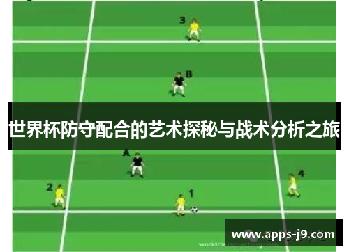 世界杯防守配合的艺术探秘与战术分析之旅 世界杯防守配合的艺术探秘与战术分析之旅