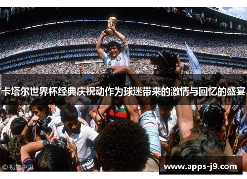 卡塔尔世界杯经典庆祝动作为球迷带来的激情与回忆的盛宴 卡塔尔世界杯经典庆祝动作为球迷带来的激情与回忆的盛宴
