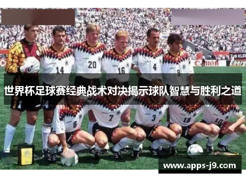 世界杯足球赛经典战术对决揭示球队智慧与胜利之道