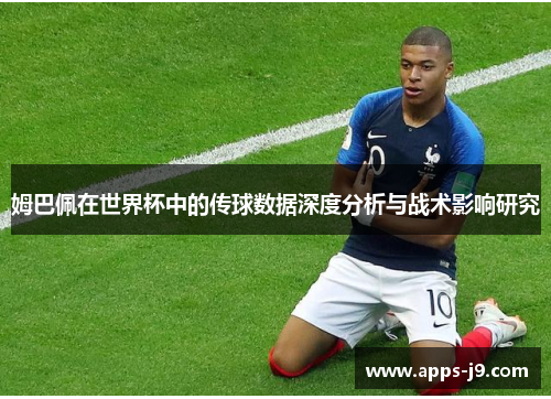 姆巴佩在世界杯中的传球数据深度分析与战术影响研究 姆巴佩在世界杯中的传球数据深度分析与战术影响研究