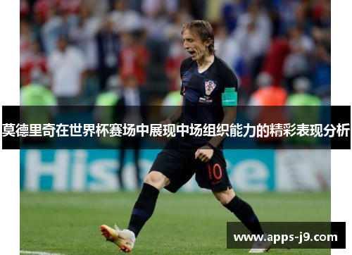 莫德里奇在世界杯赛场中展现中场组织能力的精彩表现分析
