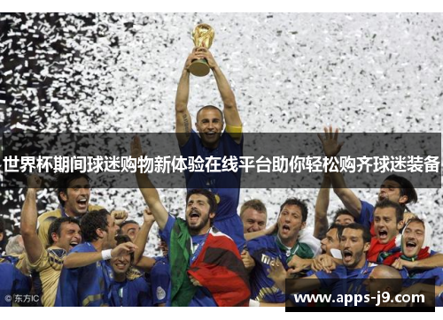 世界杯期间球迷购物新体验在线平台助你轻松购齐球迷装备 世界杯期间球迷购物新体验在线平台助你轻松购齐球迷装备