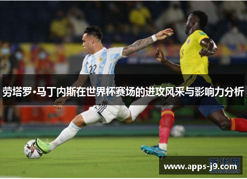劳塔罗·马丁内斯在世界杯赛场的进攻风采与影响力分析 劳塔罗·马丁内斯在世界杯赛场的进攻风采与影响力分析