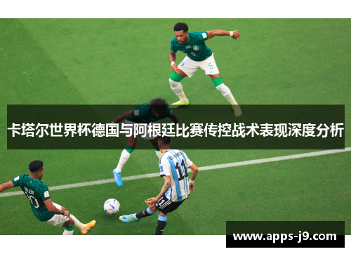 卡塔尔世界杯德国与阿根廷比赛传控战术表现深度分析 卡塔尔世界杯德国与阿根廷比赛传控战术表现深度分析