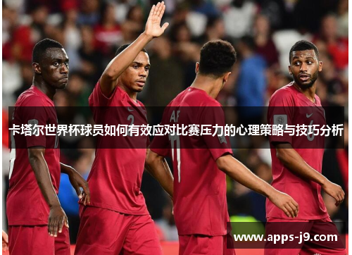 卡塔尔世界杯球员如何有效应对比赛压力的心理策略与技巧分析