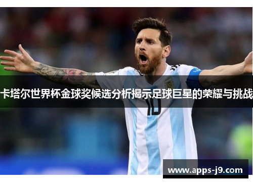 卡塔尔世界杯金球奖候选分析揭示足球巨星的荣耀与挑战 卡塔尔世界杯金球奖候选分析揭示足球巨星的荣耀与挑战