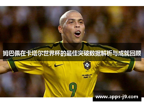 姆巴佩在卡塔尔世界杯的最佳突破数据解析与成就回顾