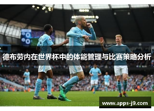 德布劳内在世界杯中的体能管理与比赛策略分析 德布劳内在世界杯中的体能管理与比赛策略分析
