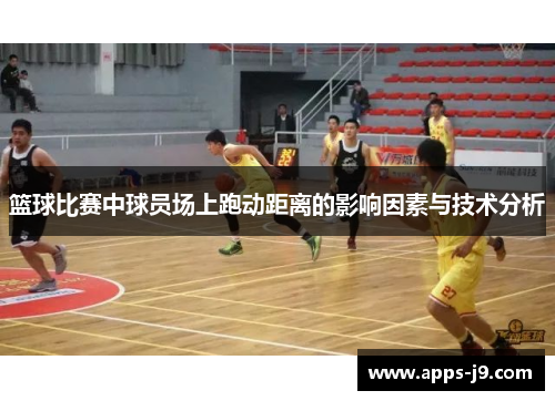 篮球比赛中球员场上跑动距离的影响因素与技术分析 篮球比赛中球员场上跑动距离的影响因素与技术分析