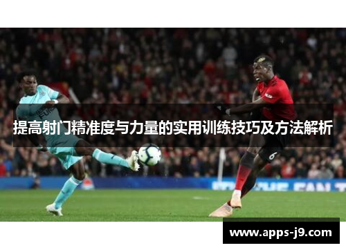 提高射门精准度与力量的实用训练技巧及方法解析 提高射门精准度与力量的实用训练技巧及方法解析