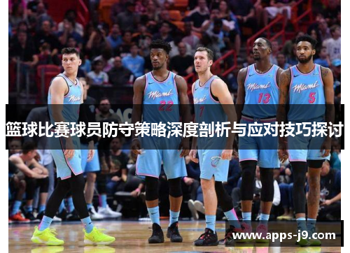 篮球比赛球员防守策略深度剖析与应对技巧探讨 篮球比赛球员防守策略深度剖析与应对技巧探讨