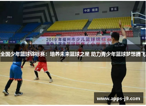 全国少年篮球锦标赛:培养未来篮球之星 助力青少年篮球梦想腾飞 全国少年篮球锦标赛:培养未来篮球之星 助力青少年篮球梦想腾飞
