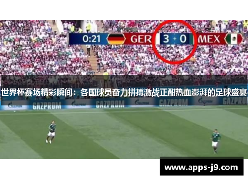 世界杯赛场精彩瞬间:各国球员奋力拼搏激战正酣热血澎湃的足球盛宴 世界杯赛场精彩瞬间:各国球员奋力拼搏激战正酣热血澎湃的足球盛宴