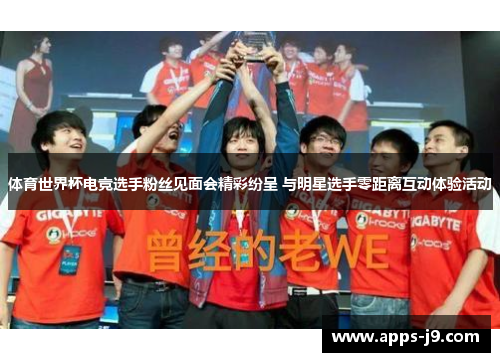 体育世界杯电竞选手粉丝见面会精彩纷呈 与明星选手零距离互动体验活动 体育世界杯电竞选手粉丝见面会精彩纷呈 与明星选手零距离互动体验活动