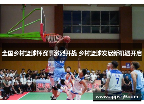 全国乡村篮球杯赛事激烈开战 乡村篮球发展新机遇开启 全国乡村篮球杯赛事激烈开战 乡村篮球发展新机遇开启