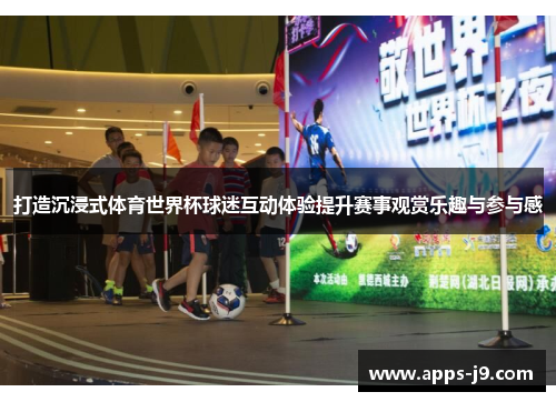 打造沉浸式体育世界杯球迷互动体验提升赛事观赏乐趣与参与感