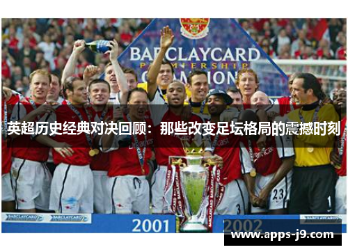 英超历史经典对决回顾:那些改变足坛格局的震撼时刻 英超历史经典对决回顾:那些改变足坛格局的震撼时刻