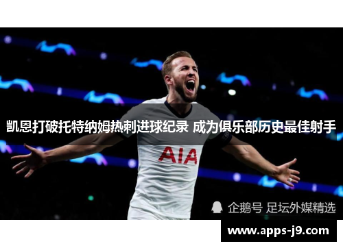 凯恩打破托特纳姆热刺进球纪录 成为俱乐部历史最佳射手