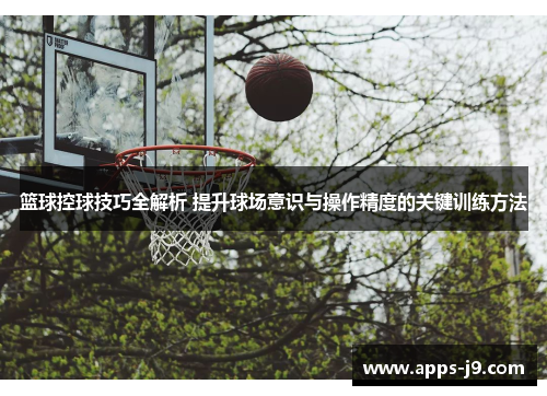 篮球控球技巧全解析 提升球场意识与操作精度的关键训练方法