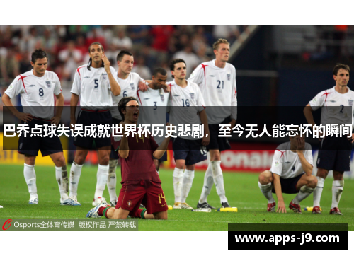 巴乔点球失误成就世界杯历史悲剧，至今无人能忘怀的瞬间