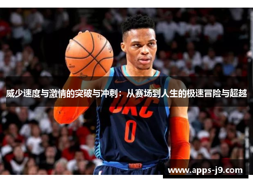 威少速度与激情的突破与冲刺:从赛场到人生的极速冒险与超越 威少速度与激情的突破与冲刺:从赛场到人生的极速冒险与超越