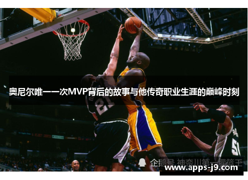 奥尼尔唯一一次MVP背后的故事与他传奇职业生涯的巅峰时刻 奥尼尔唯一一次MVP背后的故事与他传奇职业生涯的巅峰时刻