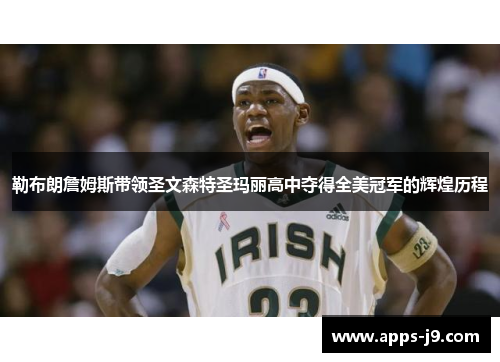 勒布朗詹姆斯带领圣文森特圣玛丽高中夺得全美冠军的辉煌历程 勒布朗詹姆斯带领圣文森特圣玛丽高中夺得全美冠军的辉煌历程