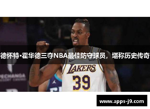 德怀特·霍华德三夺NBA最佳防守球员,堪称历史传奇 德怀特·霍华德三夺NBA最佳防守球员,堪称历史传奇