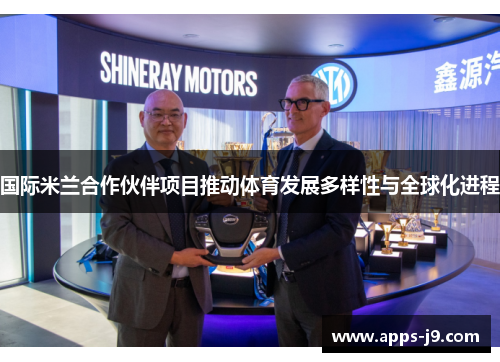 国际米兰合作伙伴项目推动体育发展多样性与全球化进程 国际米兰合作伙伴项目推动体育发展多样性与全球化进程