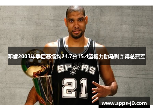 邓肯2003年季后赛场均24.7分15.4篮板力助马刺夺得总冠军 邓肯2003年季后赛场均24.7分15.4篮板力助马刺夺得总冠军