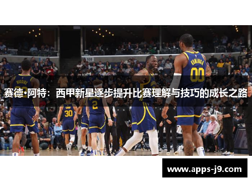 赛德·阿特:西甲新星逐步提升比赛理解与技巧的成长之路 赛德·阿特:西甲新星逐步提升比赛理解与技巧的成长之路