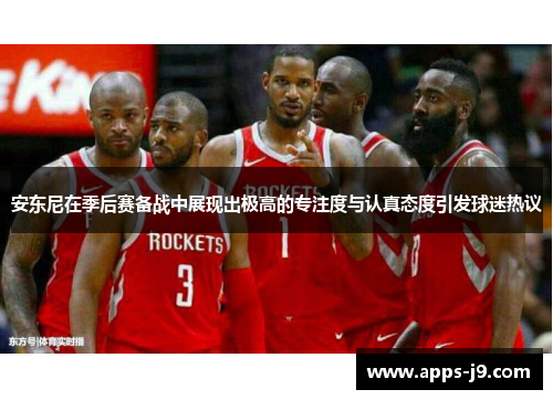 安东尼在季后赛备战中展现出极高的专注度与认真态度引发球迷热议 安东尼在季后赛备战中展现出极高的专注度与认真态度引发球迷热议