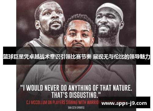 篮球巨星凭卓越战术意识引领比赛节奏 展现无与伦比的领导魅力 篮球巨星凭卓越战术意识引领比赛节奏 展现无与伦比的领导魅力