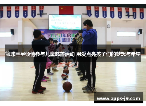 篮球巨星倾情参与儿童慈善活动 用爱点亮孩子们的梦想与希望 篮球巨星倾情参与儿童慈善活动 用爱点亮孩子们的梦想与希望