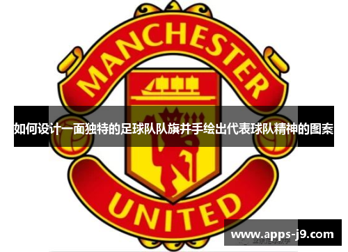 如何设计一面独特的足球队队旗并手绘出代表球队精神的图案 如何设计一面独特的足球队队旗并手绘出代表球队精神的图案