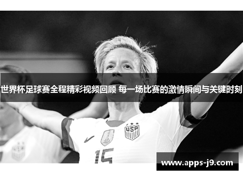 世界杯足球赛全程精彩视频回顾 每一场比赛的激情瞬间与关键时刻 世界杯足球赛全程精彩视频回顾 每一场比赛的激情瞬间与关键时刻