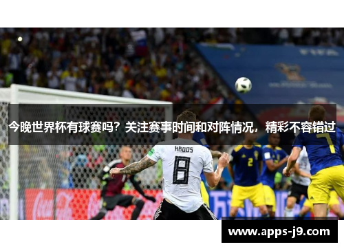 今晚世界杯有球赛吗?关注赛事时间和对阵情况,精彩不容错过 今晚世界杯有球赛吗?关注赛事时间和对阵情况,精彩不容错过