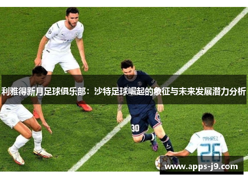 利雅得新月足球俱乐部：沙特足球崛起的象征与未来发展潜力分析