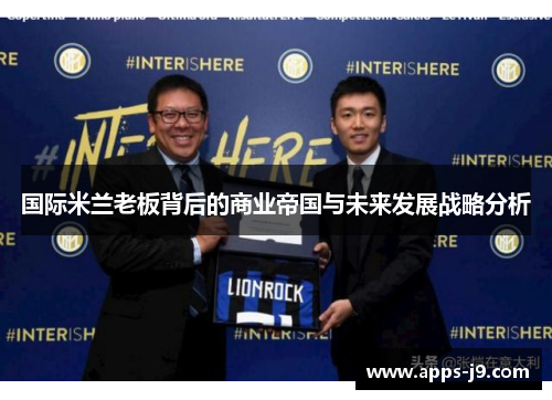 国际米兰老板背后的商业帝国与未来发展战略分析