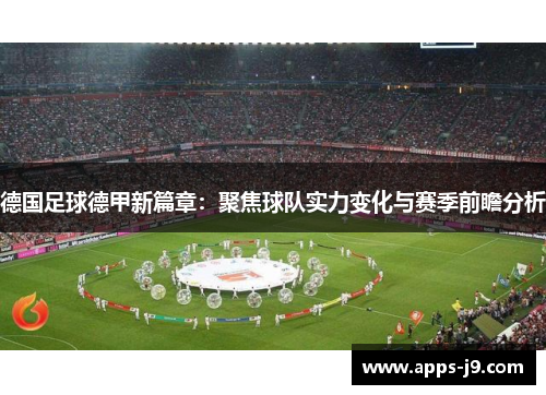 德国足球德甲新篇章:聚焦球队实力变化与赛季前瞻分析 德国足球德甲新篇章:聚焦球队实力变化与赛季前瞻分析