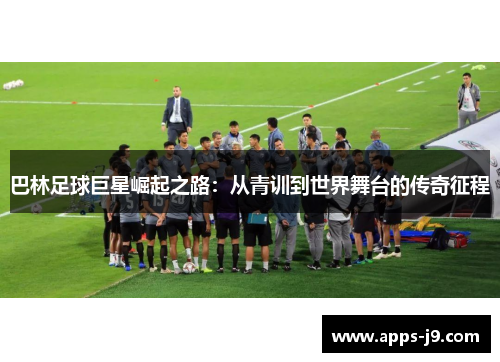 巴林足球巨星崛起之路:从青训到世界舞台的传奇征程 巴林足球巨星崛起之路:从青训到世界舞台的传奇征程