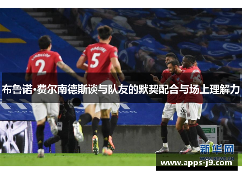 布鲁诺·费尔南德斯谈与队友的默契配合与场上理解力