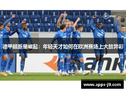 德甲超新星崛起:年轻天才如何在欧洲赛场上大放异彩 德甲超新星崛起:年轻天才如何在欧洲赛场上大放异彩